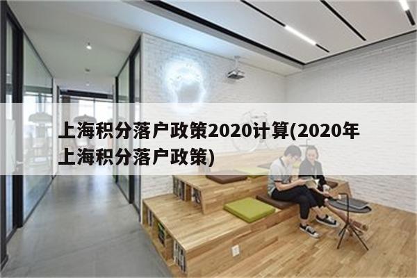 上海积分落户政策2020计算(2020年上海积分落户政策)