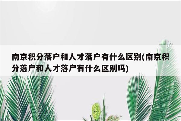 南京积分落户和人才落户有什么区别(南京积分落户和人才落户有什么区别吗)