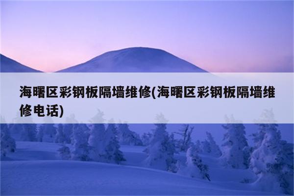 海曙区彩钢板隔墙维修(海曙区彩钢板隔墙维修电话)