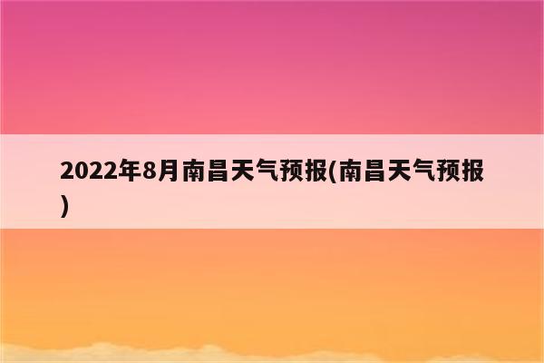 2022年8月南昌天气预报(南昌天气预报)