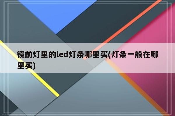 镜前灯里的led灯条哪里买(灯条一般在哪里买)