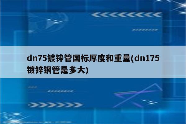 dn75镀锌管国标厚度和重量(dn175镀锌钢管是多大)