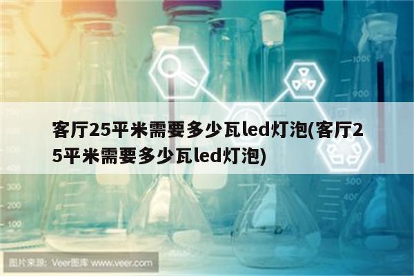 客厅25平米需要多少瓦led灯泡(客厅25平米需要多少瓦led灯泡)