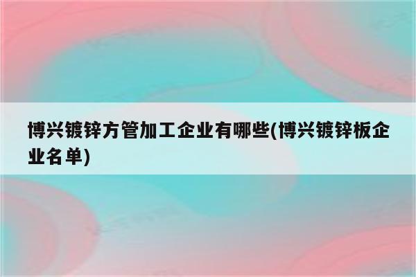 博兴镀锌方管加工企业有哪些(博兴镀锌板企业名单)