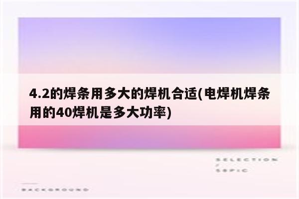 4.2的焊条用多大的焊机合适(电焊机焊条用的40焊机是多大功率)