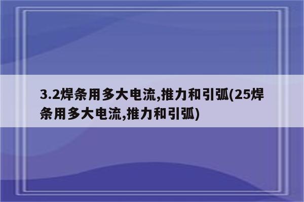 3.2焊条用多大电流,推力和引弧(25焊条用多大电流,推力和引弧)