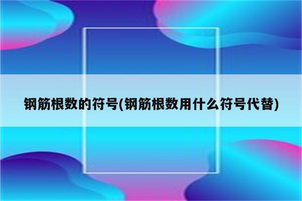 钢筋根数的符号(钢筋根数用什么符号代替)