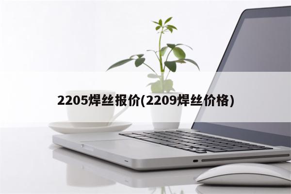 2205焊丝报价(2209焊丝价格)