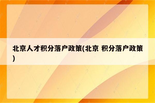 北京人才积分落户政策(北京 积分落户政策)