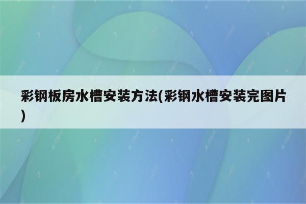 彩钢板房水槽安装方法(彩钢水槽安装完图片)