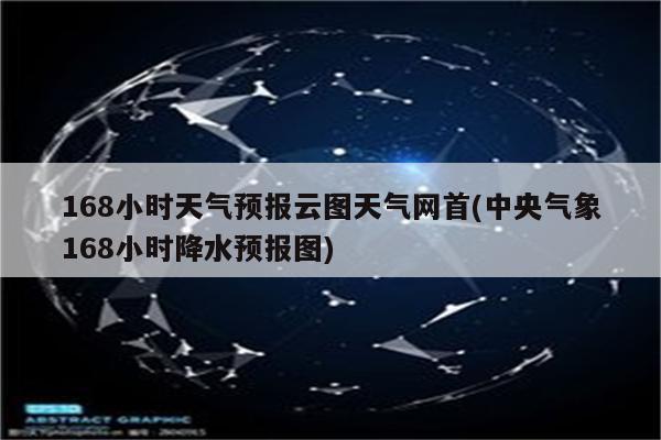 168小时天气预报云图天气网首(中央气象168小时降水预报图)