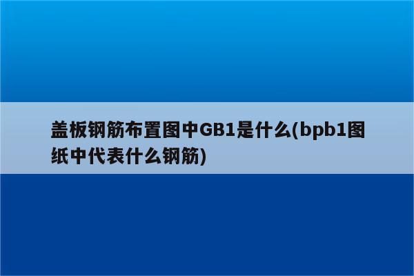 盖板钢筋布置图中GB1是什么(bpb1图纸中代表什么钢筋)