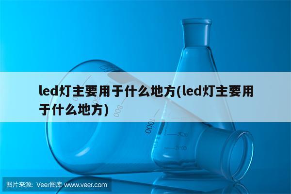 led灯主要用于什么地方(led灯主要用于什么地方)