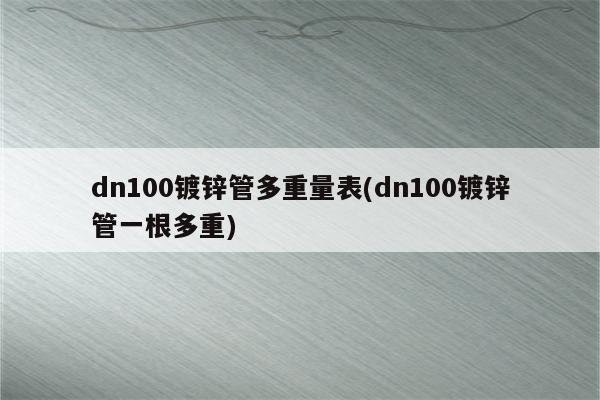 dn100镀锌管多重量表(dn100镀锌管一根多重)