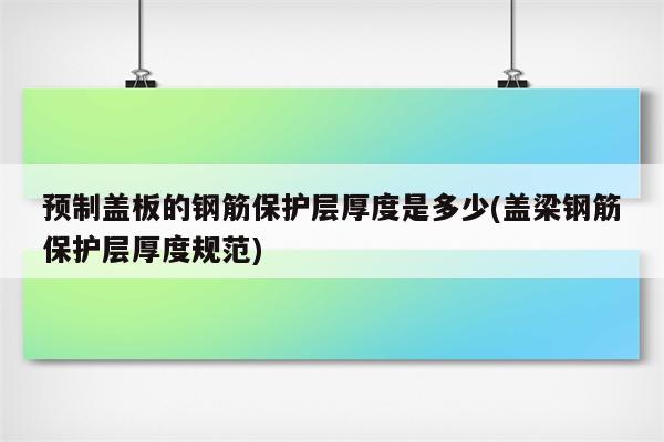 预制盖板的钢筋保护层厚度是多少(盖梁钢筋保护层厚度规范)