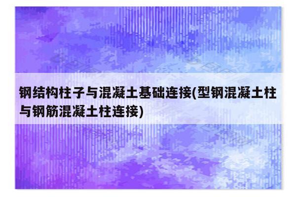 钢结构柱子与混凝土基础连接(型钢混凝土柱与钢筋混凝土柱连接)