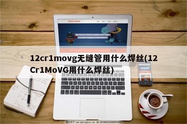 12cr1movg无缝管用什么焊丝(12Cr1MoVG用什么焊丝)