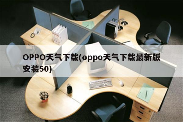 OPPO天气下载(oppo天气下载最新版安装50)