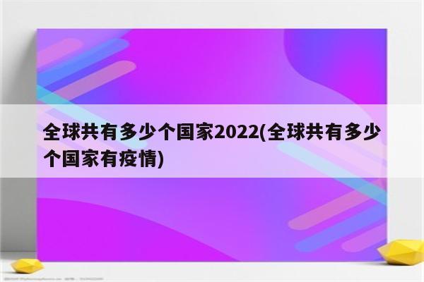 全球共有多少个国家2022(全球共有多少个国家有疫情)