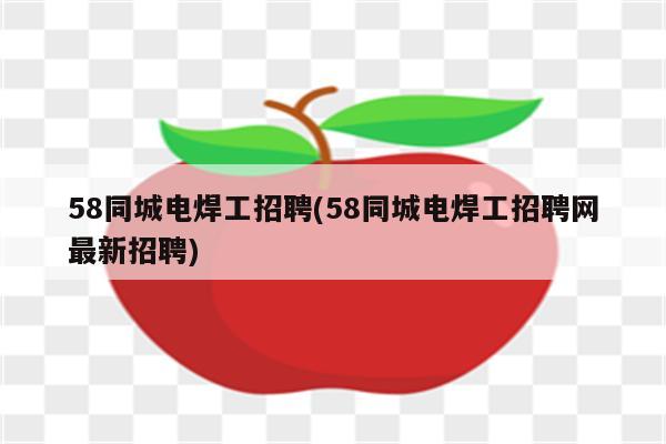 58同城电焊工招聘(58同城电焊工招聘网最新招聘)