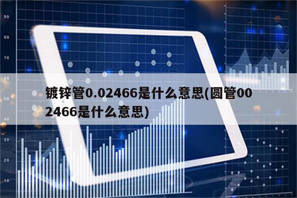 镀锌管0.02466是什么意思(圆管002466是什么意思)