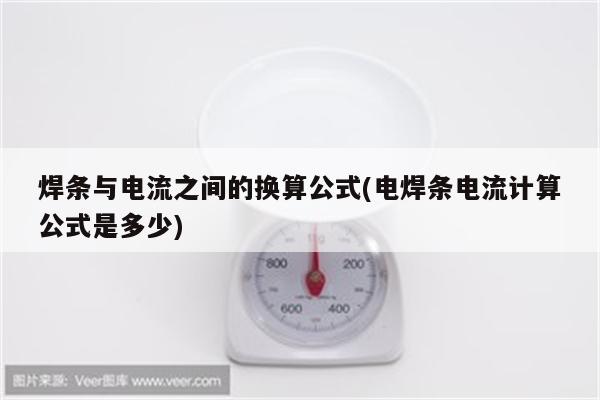 焊条与电流之间的换算公式(电焊条电流计算公式是多少)