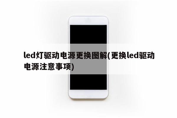 led灯驱动电源更换图解(更换led驱动电源注意事项)