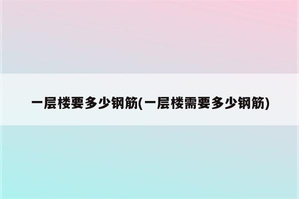 一层楼要多少钢筋(一层楼需要多少钢筋)