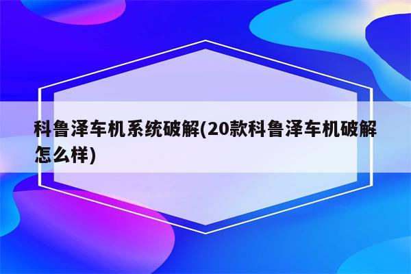 科鲁泽车机系统破解(20款科鲁泽车机破解怎么样)