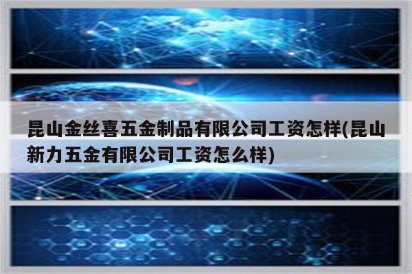 昆山金丝喜五金制品有限公司工资怎样(昆山新力五金有限公司工资怎么样)