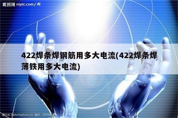 422焊条焊钢筋用多大电流(422焊条焊薄铁用多大电流)