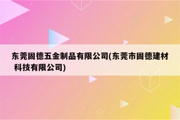 东莞固德五金制品有限公司(东莞市固德建材 科技有限公司)