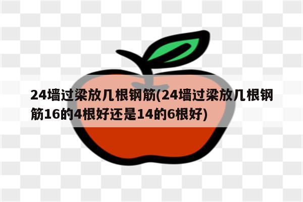 24墙过梁放几根钢筋(24墙过梁放几根钢筋16的4根好还是14的6根好)