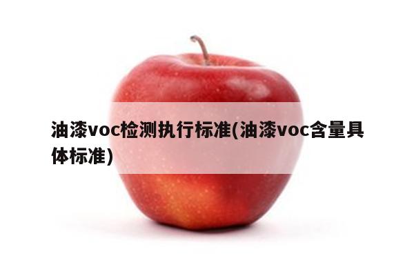 油漆voc检测执行标准(油漆voc含量具体标准)