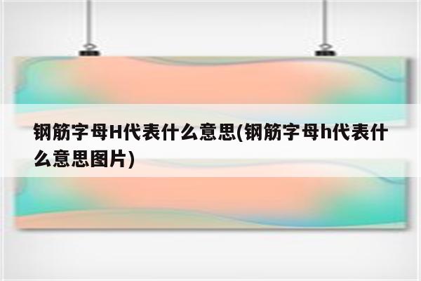 钢筋字母H代表什么意思(钢筋字母h代表什么意思图片)