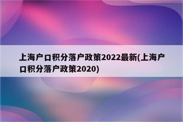 上海户口积分落户政策2022最新(上海户口积分落户政策2020)