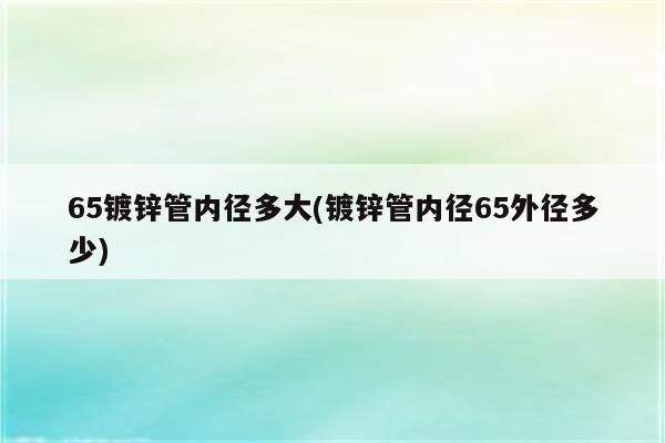 65镀锌管内径多大(镀锌管内径65外径多少)