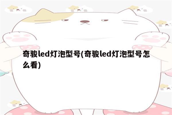 奇骏led灯泡型号(奇骏led灯泡型号怎么看)