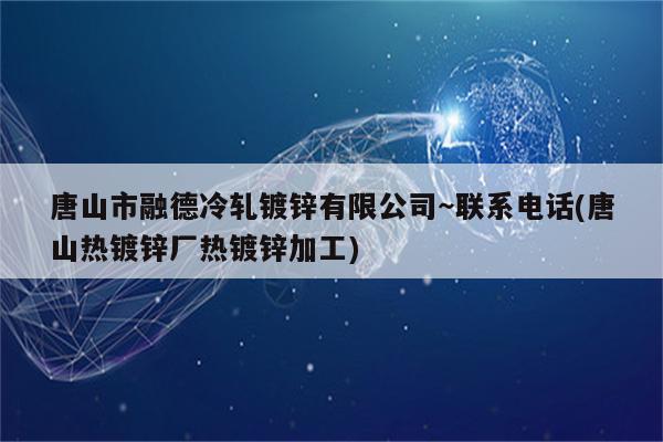 唐山市融德冷轧镀锌有限公司～联系电话(唐山热镀锌厂热镀锌加工)