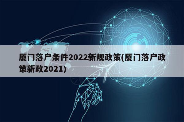 厦门落户条件2022新规政策(厦门落户政策新政2021)