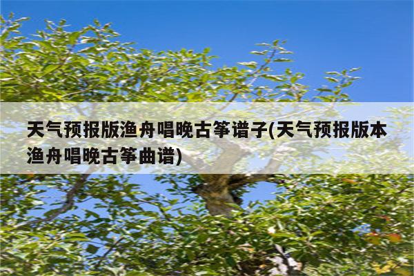 天气预报版渔舟唱晚古筝谱子(天气预报版本渔舟唱晚古筝曲谱)