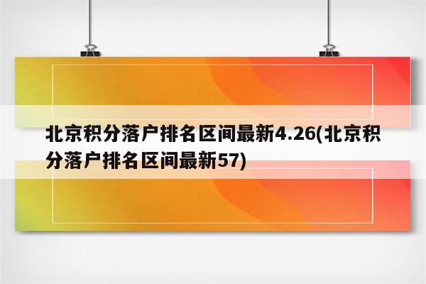 北京积分落户排名区间最新4.26(北京积分落户排名区间最新57)