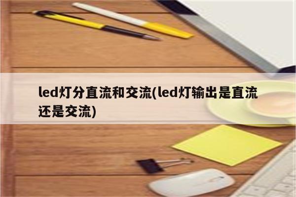 led灯分直流和交流(led灯输出是直流还是交流)