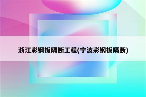 浙江彩钢板隔断工程(宁波彩钢板隔断)