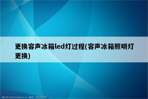 更换容声冰箱led灯过程(容声冰箱照明灯更换)