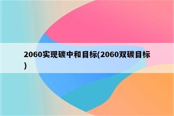 2060实现碳中和目标(2060双碳目标)