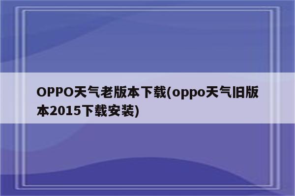 OPPO天气老版本下载(oppo天气旧版本2015下载安装)