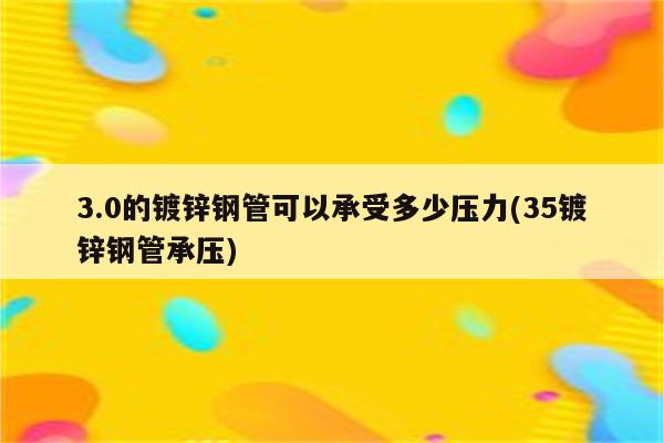 3.0的镀锌钢管可以承受多少压力(35镀锌钢管承压)