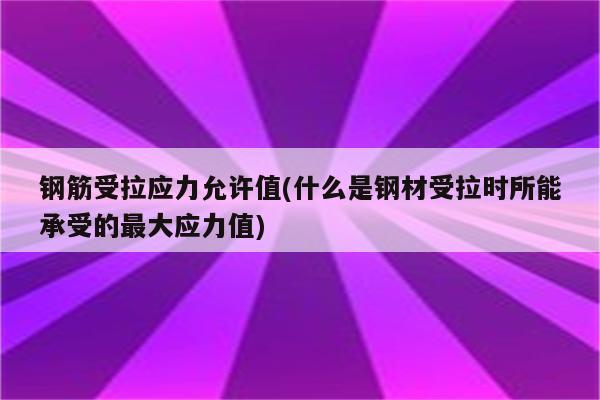 钢筋受拉应力允许值(什么是钢材受拉时所能承受的最大应力值)