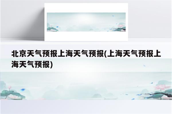 北京天气预报上海天气预报(上海天气预报上海天气预报)